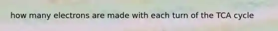 how many electrons are made with each turn of the TCA cycle