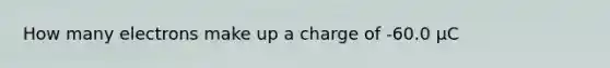 How many electrons make up a charge of -60.0 μC