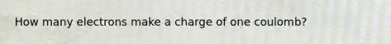 How many electrons make a charge of one coulomb?