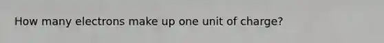 How many electrons make up one unit of charge?