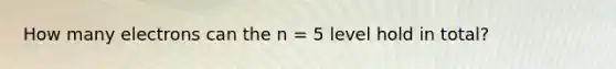 How many electrons can the n = 5 level hold in total?