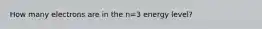 How many electrons are in the n=3 energy level?