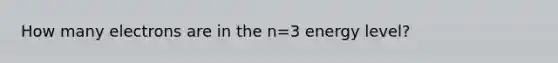 How many electrons are in the n=3 energy level?