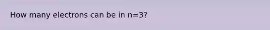 How many electrons can be in n=3?