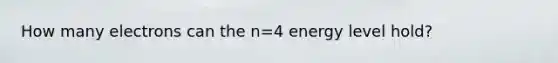 How many electrons can the n=4 energy level hold?