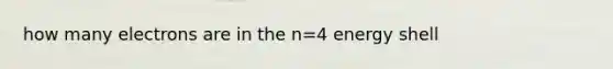 how many electrons are in the n=4 energy shell