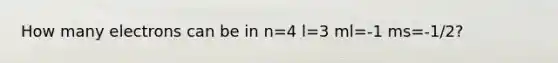 How many electrons can be in n=4 l=3 ml=-1 ms=-1/2?