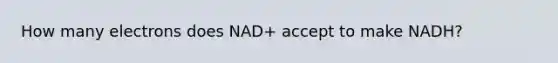 How many electrons does NAD+ accept to make NADH?