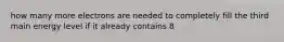 how many more electrons are needed to completely fill the third main energy level if it already contains 8