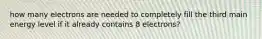 how many electrons are needed to completely fill the third main energy level if it already contains 8 electrons?