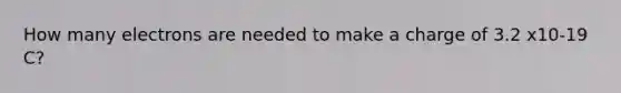 How many electrons are needed to make a charge of 3.2 x10-19 C?