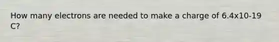 How many electrons are needed to make a charge of 6.4x10-19 C?