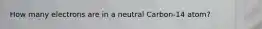 How many electrons are in a neutral Carbon-14 atom?