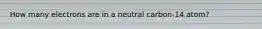 How many electrons are in a neutral carbon-14 atom?