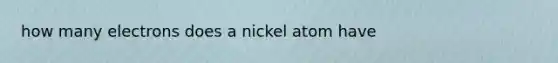 how many electrons does a nickel atom have