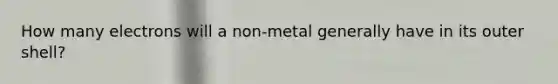 How many electrons will a non-metal generally have in its outer shell?