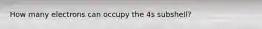 How many electrons can occupy the 4s subshell?