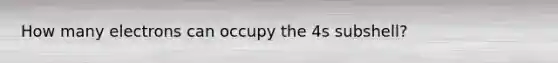 How many electrons can occupy the 4s subshell?
