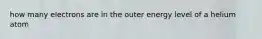 how many electrons are in the outer energy level of a helium atom