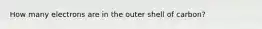 How many electrons are in the outer shell of carbon?