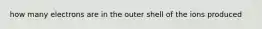 how many electrons are in the outer shell of the ions produced