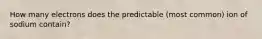 How many electrons does the predictable (most common) ion of sodium contain?