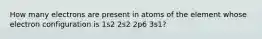 How many electrons are present in atoms of the element whose electron configuration is 1s2 2s2 2p6 3s1?