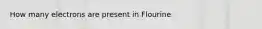 How many electrons are present in Flourine