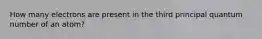 How many electrons are present in the third principal quantum number of an atom?