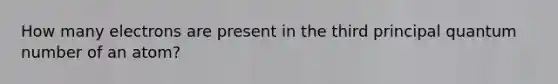 How many electrons are present in the third principal quantum number of an atom?