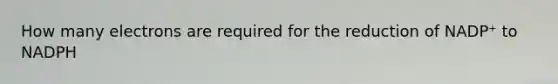 How many electrons are required for the reduction of NADP⁺ to NADPH