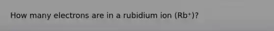 How many electrons are in a rubidium ion (Rb⁺)?