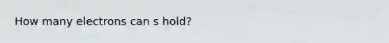 How many electrons can s hold?