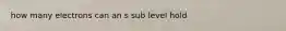 how many electrons can an s sub level hold