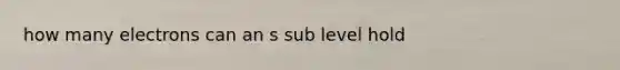 how many electrons can an s sub level hold