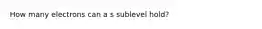 How many electrons can a s sublevel hold?