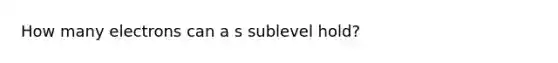 How many electrons can a s sublevel hold?