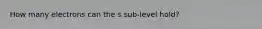 How many electrons can the s sub-level hold?