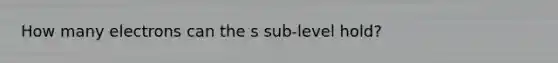 How many electrons can the s sub-level hold?