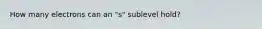 How many electrons can an "s" sublevel hold?