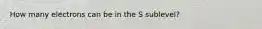 How many electrons can be in the S sublevel?