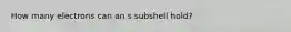 How many electrons can an s subshell hold?