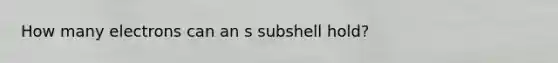 How many electrons can an s subshell hold?