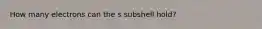 How many electrons can the s subshell hold?