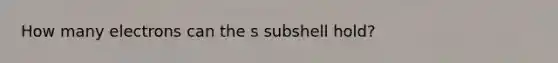 How many electrons can the s subshell hold?