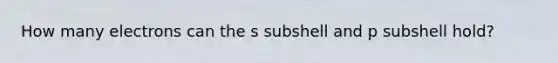 How many electrons can the s subshell and p subshell hold?