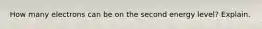 How many electrons can be on the second energy level? Explain.