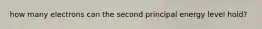 how many electrons can the second principal energy level hold?