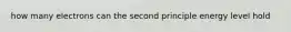 how many electrons can the second principle energy level hold