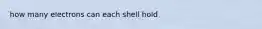 how many electrons can each shell hold